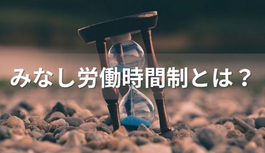 みなし労働時間制とは？【わかりやすく解説】残業、違法