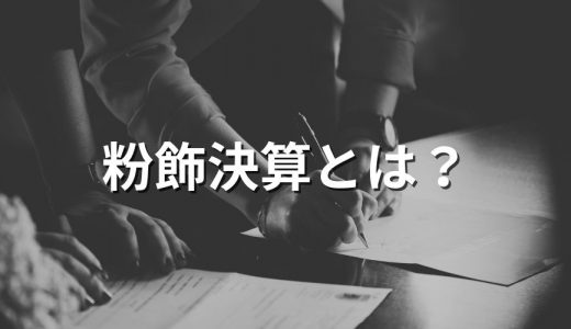 粉飾決算とは？【わかりやすく解説】罰則、手口、防止策