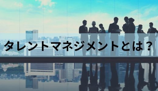 タレントマネジメントとは？ 目的や効果、進め方、事例を簡単に