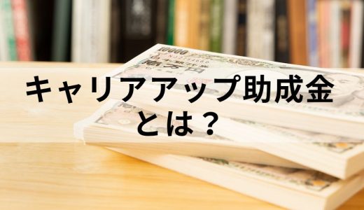 キャリアアップ助成金とは？【わかりやすく解説】申請の流れ