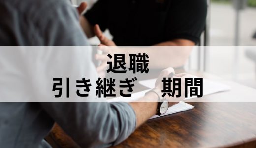 退職時の引き継ぎ期間はどれくらいが妥当（平均的）ですか？