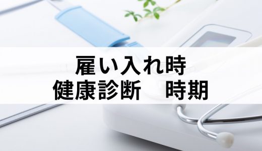 雇い入れ時の健康診断の時期はいつまで？