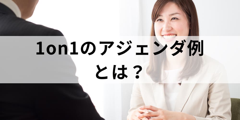 1on1のアジェンダ例｜ミーティングにおいて話すこと・聞くことは？ 実際に使えるテーマやネタの具体例 カオナビ人事用語集