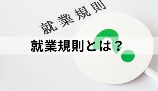 就業規則とは？【要点を簡単に】作成・届出の方法と流れ