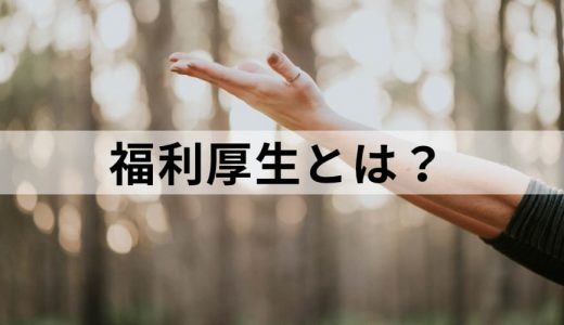 福利厚生とは？【制度を簡単に】種類一覧、人気ランキング