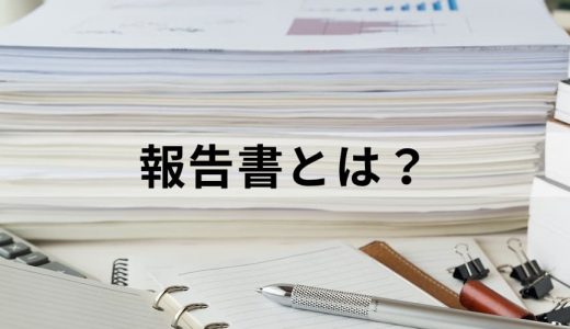 報告書とは？ 書き方の手順・ポイント、種類をわかりやすく