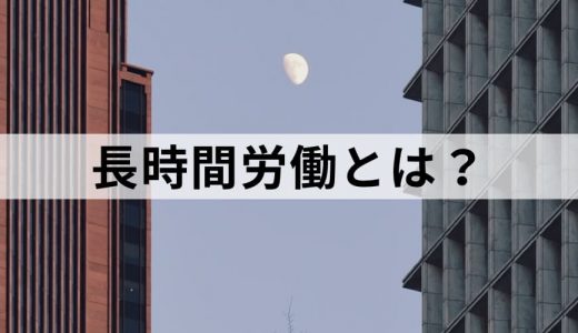 長時間労働とは？【発生する問題点とは？】削減対策