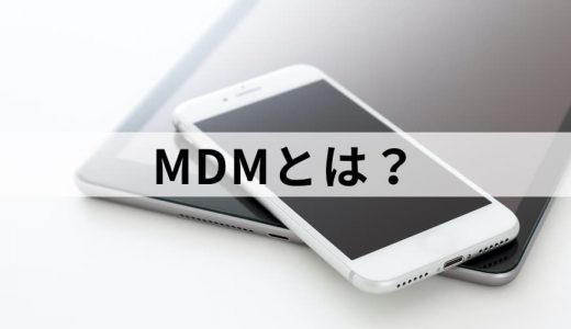 MDM/Mobile Device Managementとは？ 導入、機能、メリット