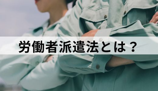 労働者派遣法とは｜改正内容、違反事例、罰則などについて