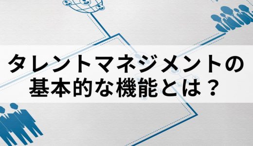 タレントマネジメントの基本的な機能とは？ 効果、目標管理