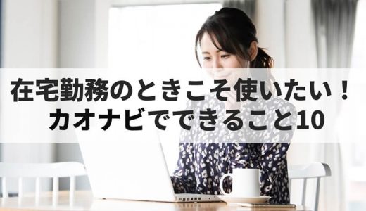 在宅勤務（テレワーク）のときこそ使いたい！ 「カオナビ」でできること10