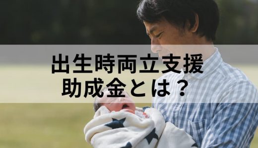 出生時両立支援助成金とは？ 申請先、申請期限