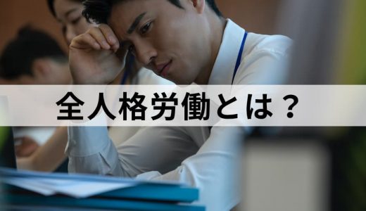 全人格労働とは？【意味をわかりやすく】問題点、事例、対処法