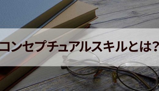 コンセプチュアルスキルとは？【具体例一覧】概念化能力