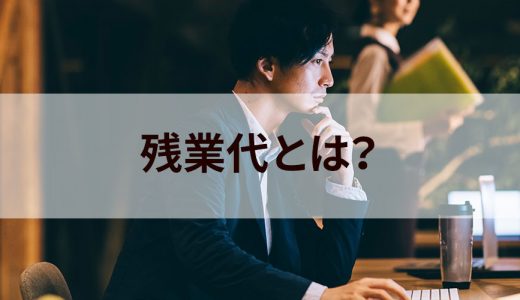 残業代とは？【わかりやすく解説】種類、定義、仕組み