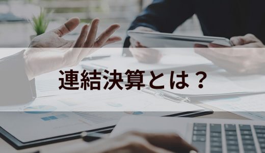 連結決算とは？ 作成しなければならない会社と具体的な手続きについて