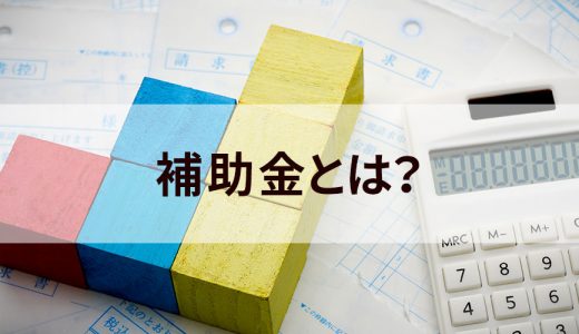 補助金とは？ 補助金と助成金の違い、メリット・デメリット、種類について