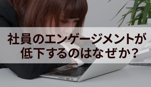 社員のエンゲージメントが低下するのはなぜか？ エンゲージメントを高める目的、メリット、必要性について