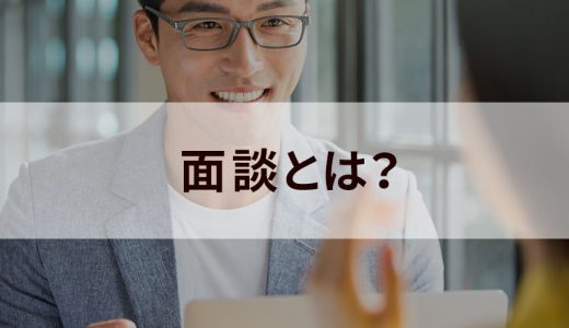 面談とは｜面接との違いは？ 目的に合わせた面談の種類と流れ