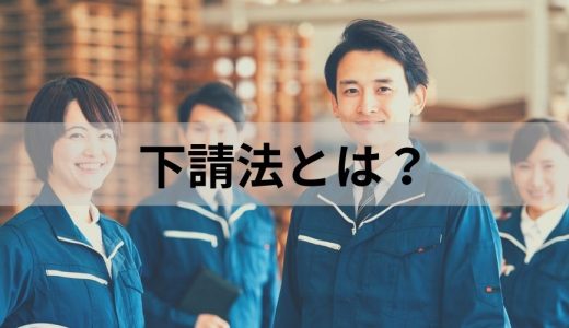 下請法とは？ 下請法の概要や目的、親事業者の禁止事項について