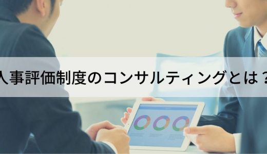 【保存版】人事評価制度コンサルティング16選！依頼するメリットや費用相場も解説