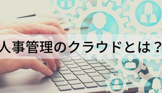 人事管理クラウドとは？ できること、メリット、比較ポイント