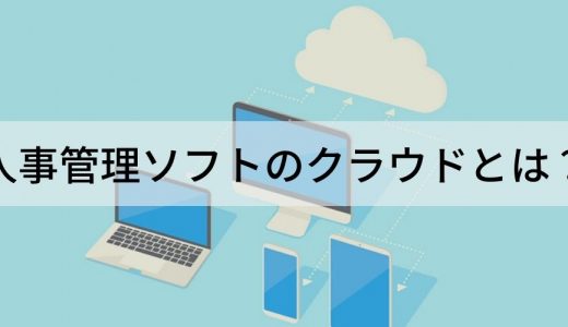 クラウド型人事管理ソフトとは？ 機能・できること、効果、導入メリット、選び方・比較のポイントについて