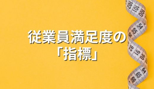 従業員満足度における「指標」とは？ 調査の基準と方法、施策の事例について