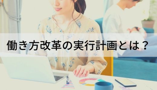 働き方改革の実行計画【概要を簡単に】課題、ポイント