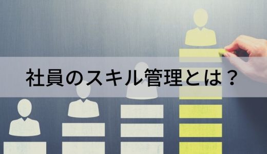 社員のスキル管理のメリットを徹底解説！