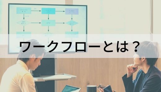 ワークフローとは？ システム導入の流れ、メリットについて