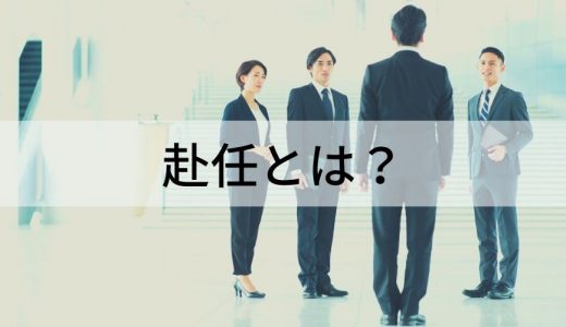 赴任とは？ 意味や使い方、転勤・出向の違い、単身赴任や海外赴任について