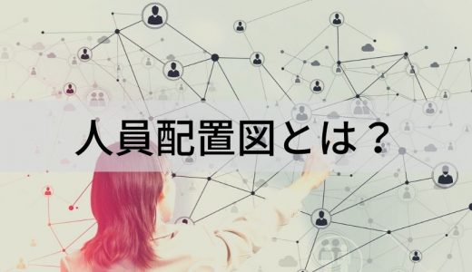 人員配置図とは？ 目的、考え方、最適化の方法、人員配置表について