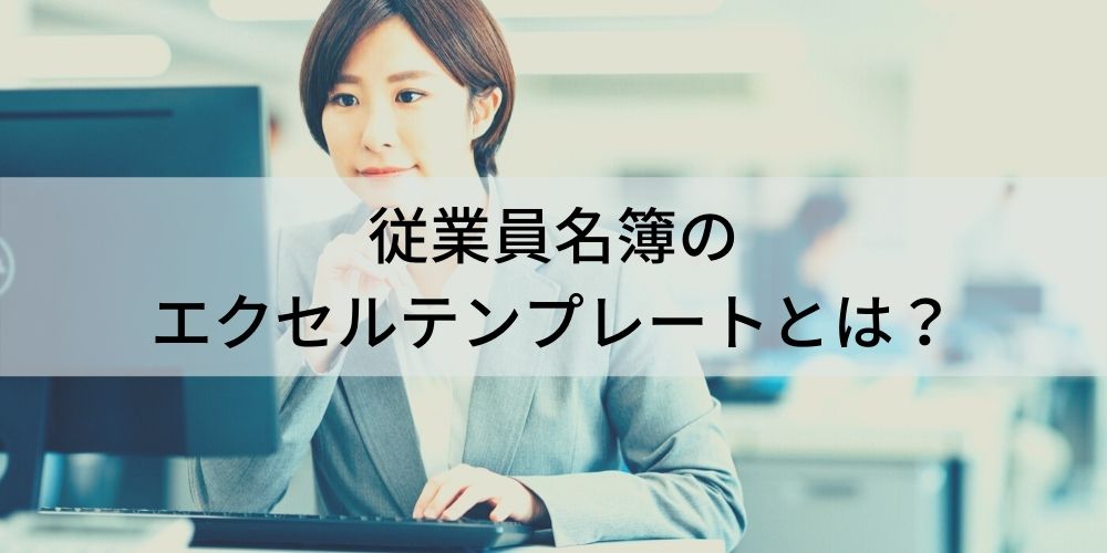 従業員名簿のエクセルテンプレートとは？ 項目内容、作成の注意事項、保管方法、保存期間について カオナビ人事用語集