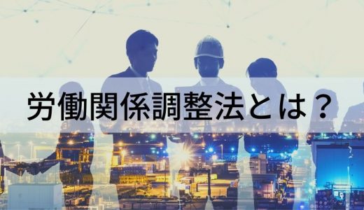 労働関係調整法とは｜労働三法や労働争議の調整などについて