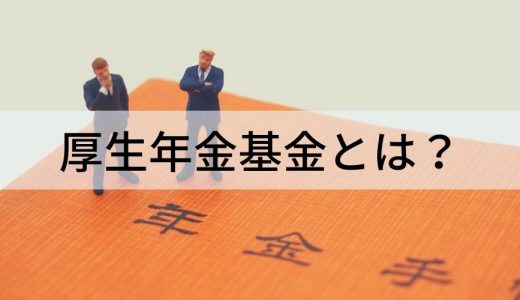 厚生年金基金とは？【わかりやすく】いつからいくらもらえる?