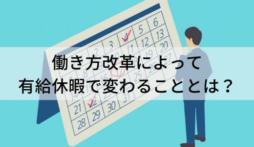 働き方改革によって有給休暇で変わることとは？ 対象者や具体的な対応策について