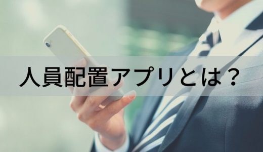 人員配置アプリとは？ 人員配置の目的、考え方、最適化の方法について