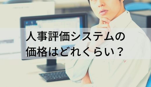 人事評価システムの価格はどれくらい？ 導入メリット、導入事例、機能について