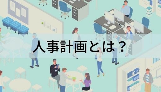 人事計画とは？ 意味、目的、計画の立て方、注意点について