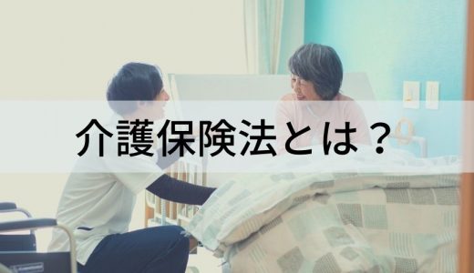 介護保険法とは？【わかりやすく簡単に】目的、改正内容