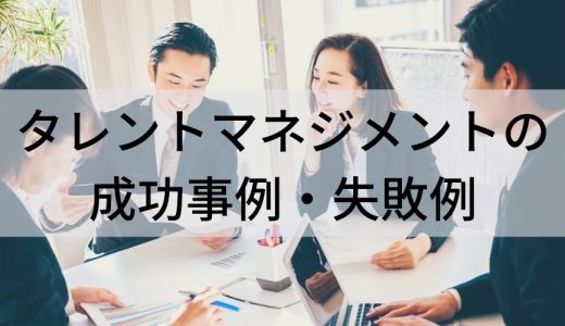 タレントマネジメントの成功事例・失敗例｜国内企業・海外企業の導入事例6選