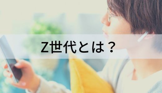 Z世代とは？ 年齢、世代、特徴や価値観などを解説