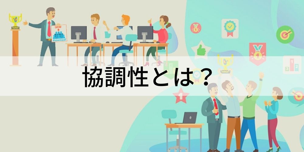 協調性とは？ 必要な理由、協調性がある人の特徴、面接で協調性を探る方法について