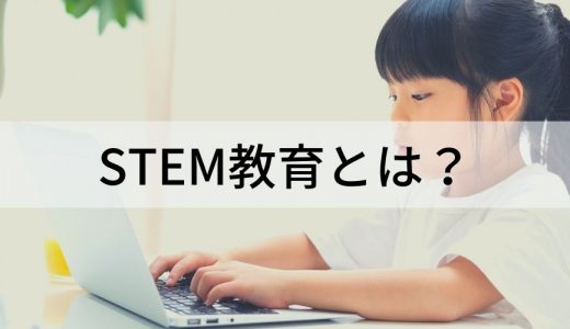 STEM教育とは？ 必要性、取り組み、伸ばせるスキル、バリエーションについて