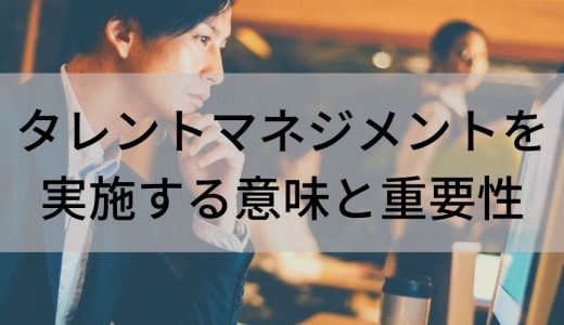 タレントマネジメントを実施する意味と重要性