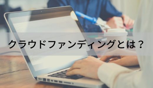 クラウドファンディングとは？ 種類、金融型、やり方、主なサービスについて