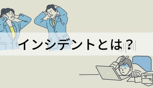 インシデントとは？ アクシデントやヒヤリハットとの意味の違い