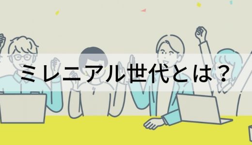 ミレニアル世代とは？ 特徴、仕事への価値観、世代、消費行動