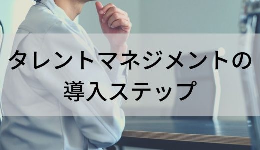 タレントマネジメントの導入ステップとは？ 人事が知るべき基礎知識